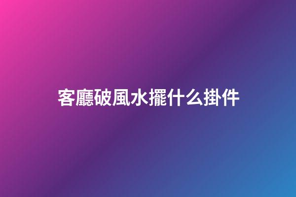 客廳破風水擺什么掛件