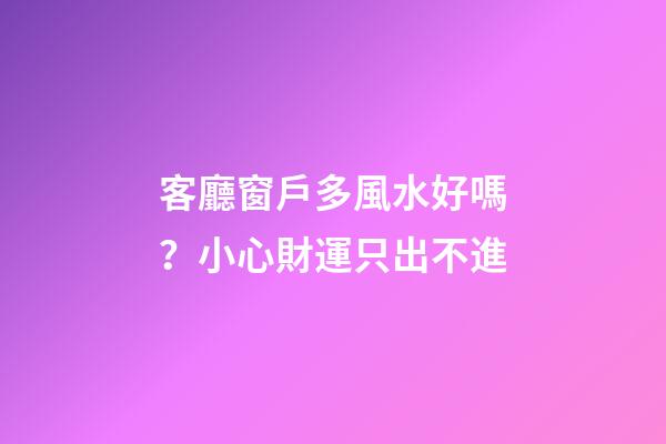 客廳窗戶多風水好嗎？小心財運只出不進