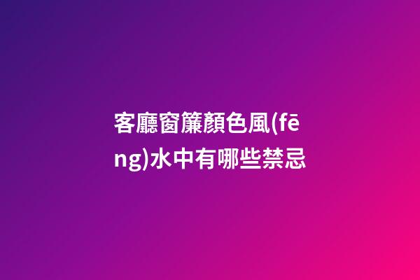 客廳窗簾顏色風(fēng)水中有哪些禁忌
