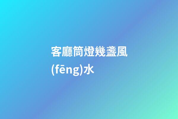 客廳筒燈幾盞風(fēng)水