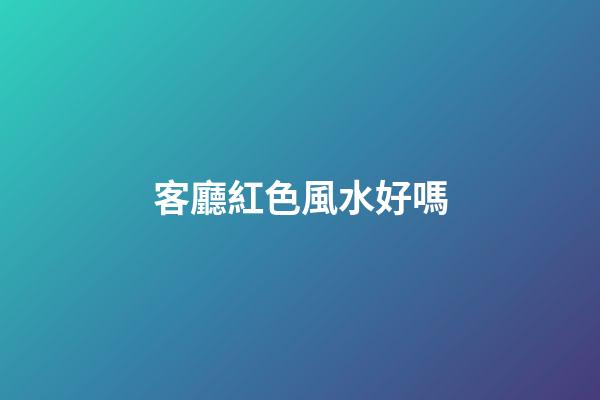 客廳紅色風水好嗎