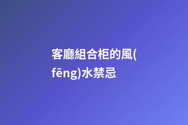 客廳組合柜的風(fēng)水禁忌