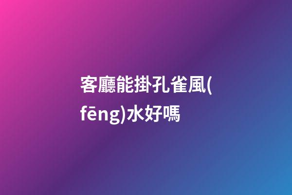 客廳能掛孔雀風(fēng)水好嗎