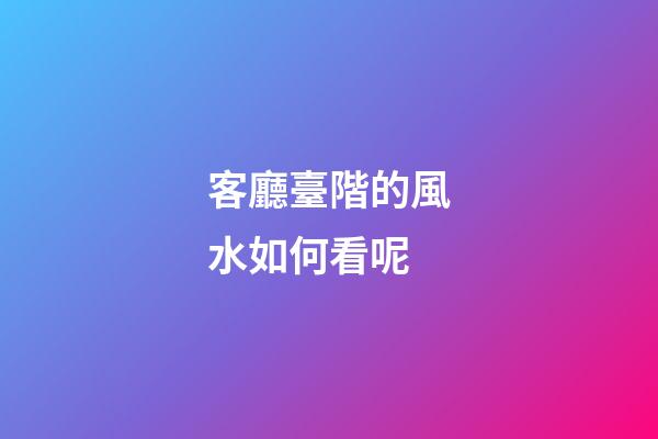 客廳臺階的風水如何看呢