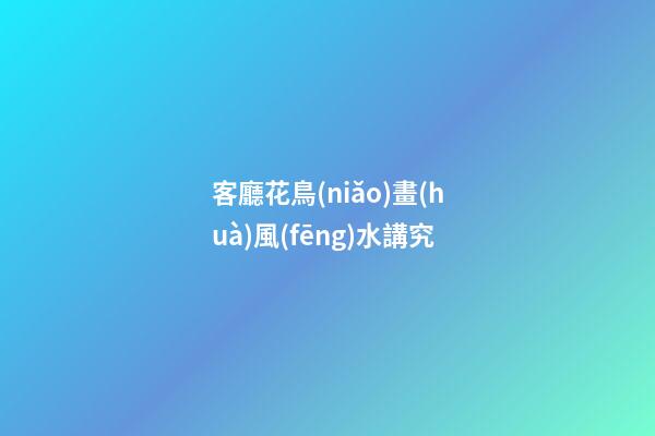 客廳花鳥(niǎo)畫(huà)風(fēng)水講究
