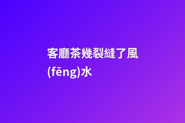 客廳茶幾裂縫了風(fēng)水
