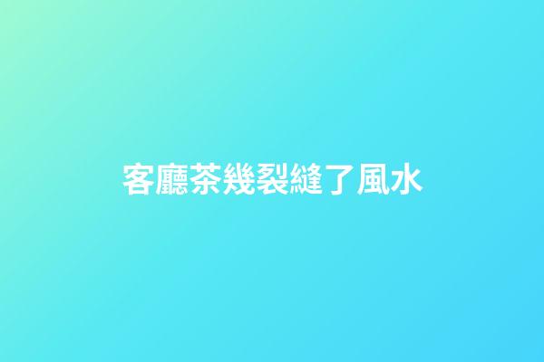 客廳茶幾裂縫了風水