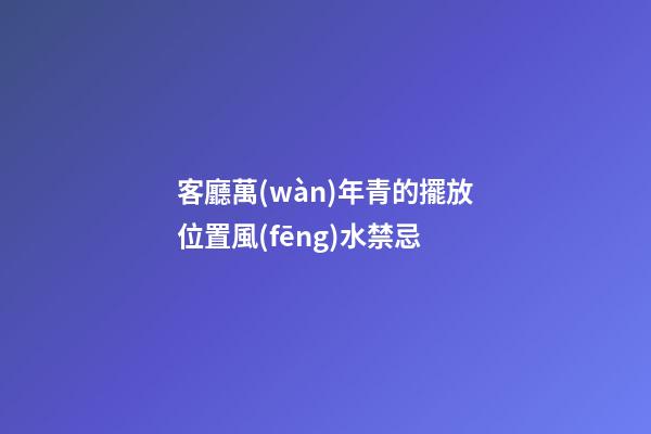 客廳萬(wàn)年青的擺放位置風(fēng)水禁忌