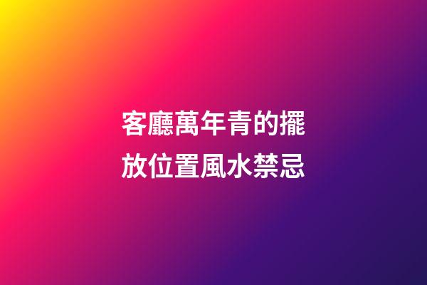客廳萬年青的擺放位置風水禁忌