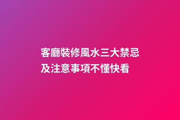 客廳裝修風水三大禁忌及注意事項不懂快看