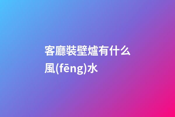 客廳裝壁爐有什么風(fēng)水