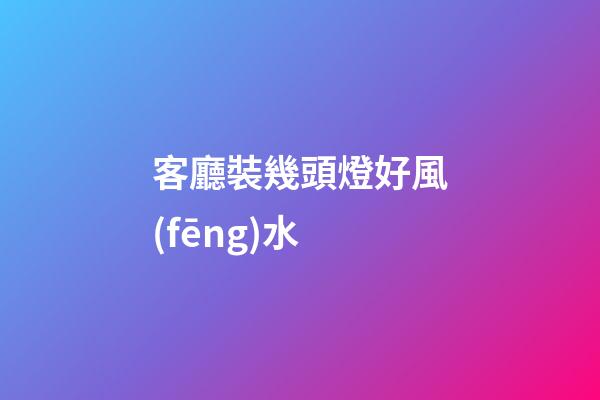 客廳裝幾頭燈好風(fēng)水