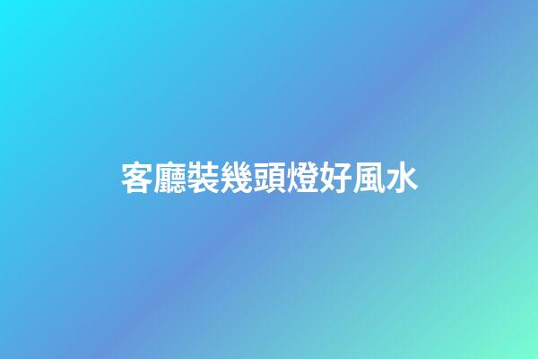 客廳裝幾頭燈好風水