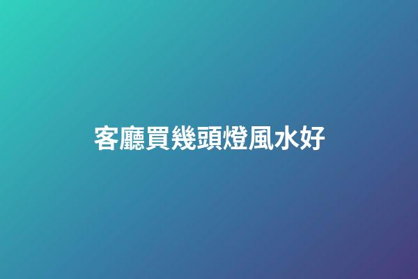 客廳買幾頭燈風水好