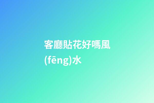 客廳貼花好嗎風(fēng)水