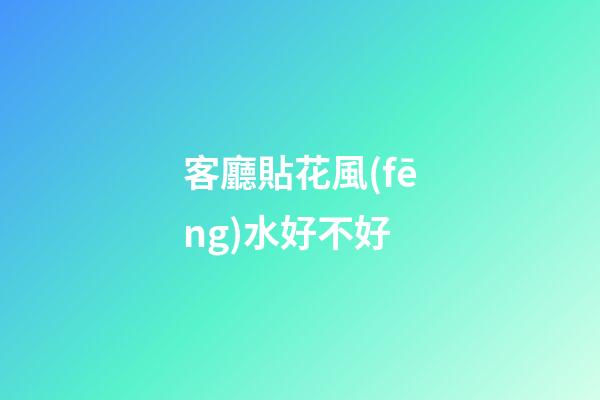 客廳貼花風(fēng)水好不好
