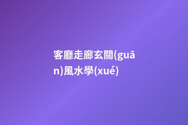 客廳走廊玄關(guān)風水學(xué)