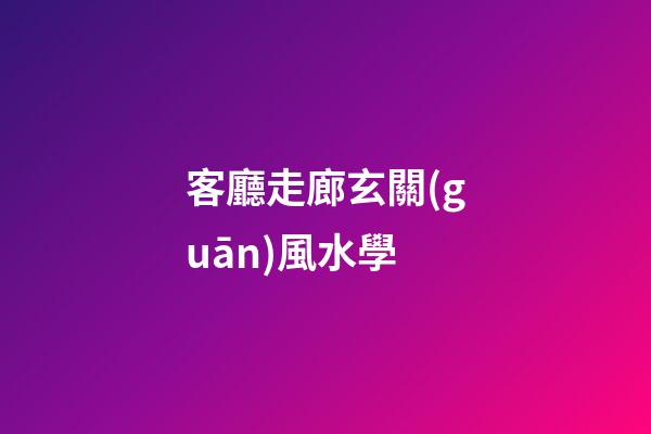 客廳走廊玄關(guān)風水學