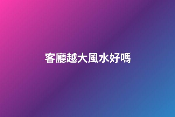 客廳越大風水好嗎