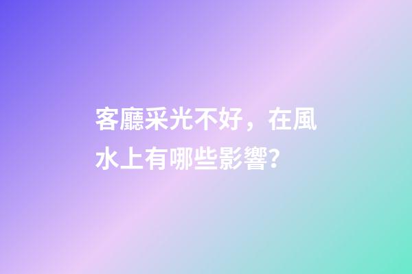 客廳采光不好，在風水上有哪些影響？