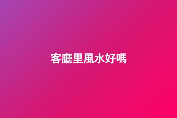 客廳里風水好嗎