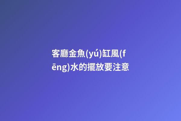 客廳金魚(yú)缸風(fēng)水的擺放要注意