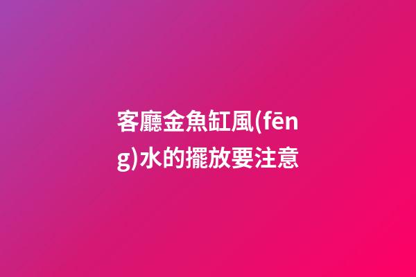 客廳金魚缸風(fēng)水的擺放要注意
