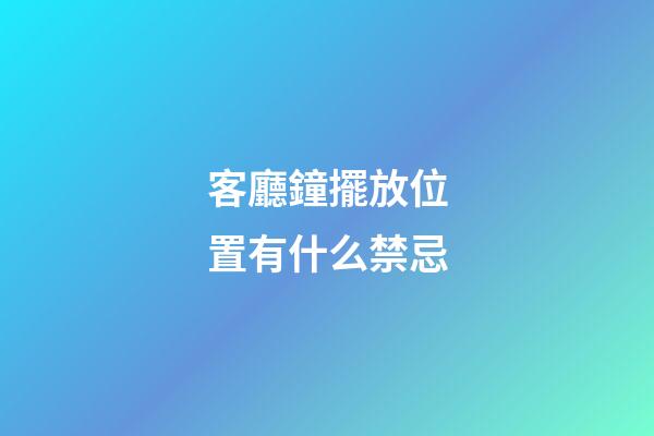客廳鐘擺放位置有什么禁忌