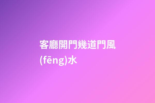 客廳開門幾道門風(fēng)水