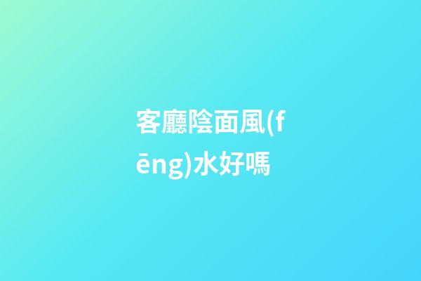 客廳陰面風(fēng)水好嗎
