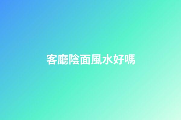 客廳陰面風水好嗎