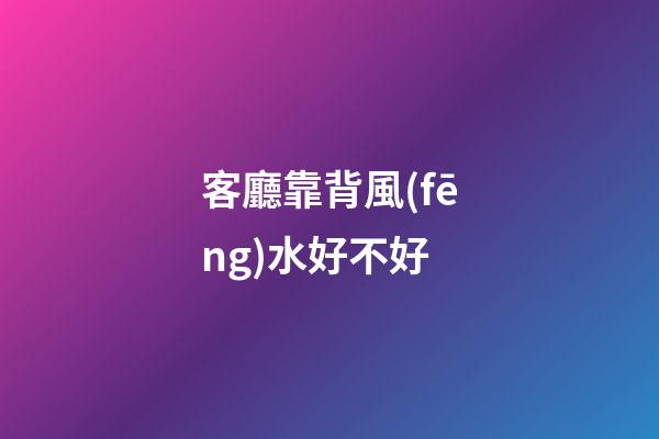 客廳靠背風(fēng)水好不好