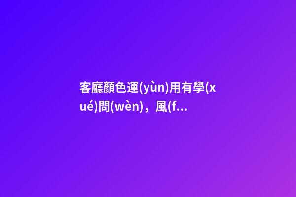 客廳顏色運(yùn)用有學(xué)問(wèn)，風(fēng)水有講究