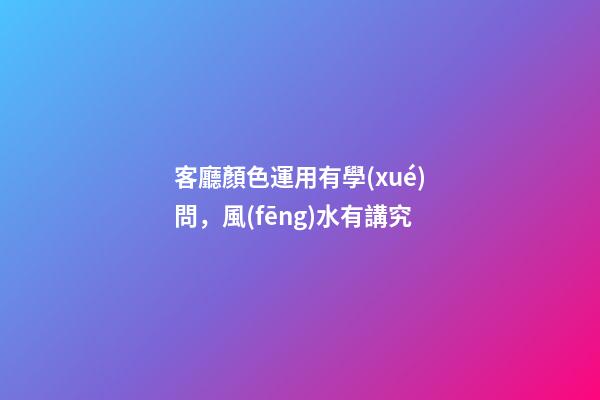 客廳顏色運用有學(xué)問，風(fēng)水有講究