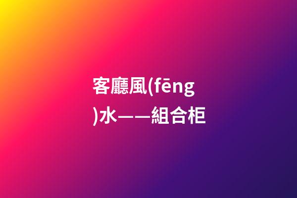 客廳風(fēng)水——組合柜