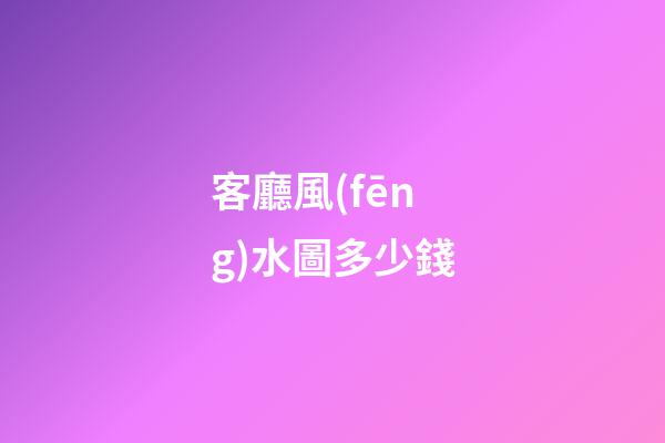 客廳風(fēng)水圖多少錢