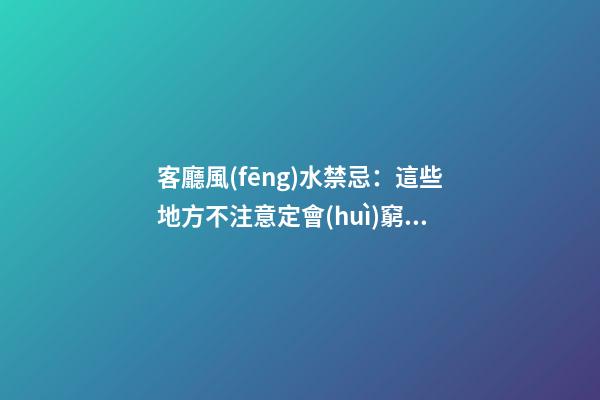 客廳風(fēng)水禁忌：這些地方不注意定會(huì)窮困潦倒，有錢人都知道！