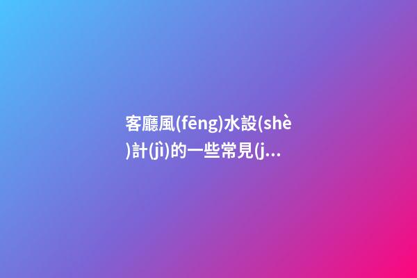 客廳風(fēng)水設(shè)計(jì)的一些常見(jiàn)問(wèn)題