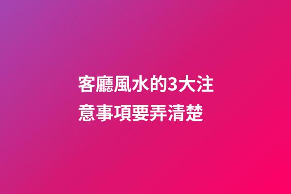 客廳風水的3大注意事項要弄清楚