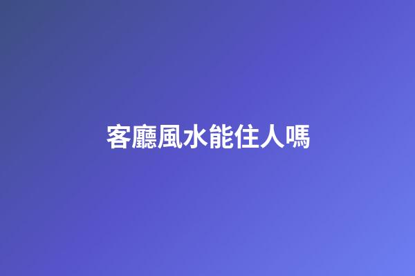 客廳風水能住人嗎