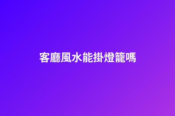 客廳風水能掛燈籠嗎
