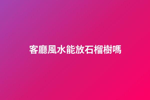 客廳風水能放石榴樹嗎