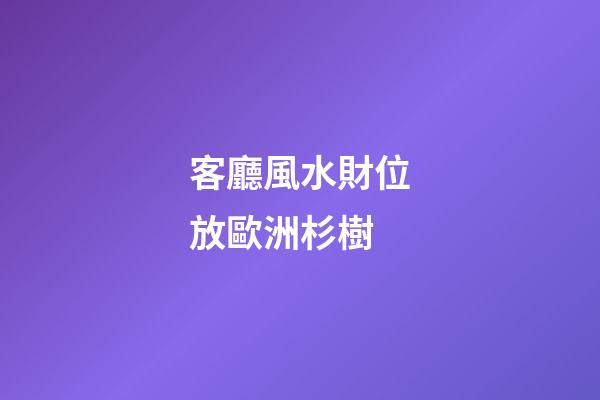 客廳風水財位放歐洲杉樹