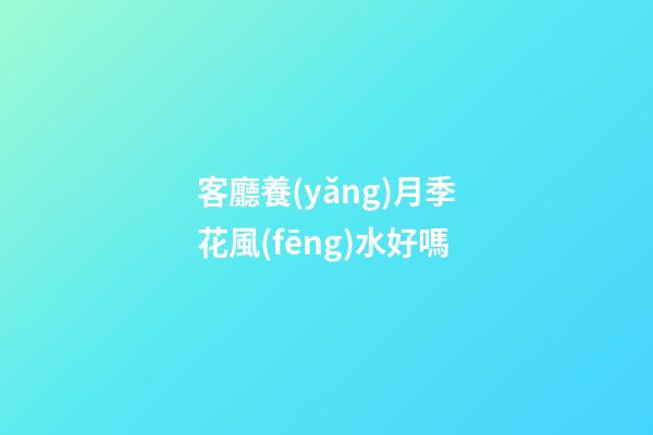 客廳養(yǎng)月季花風(fēng)水好嗎