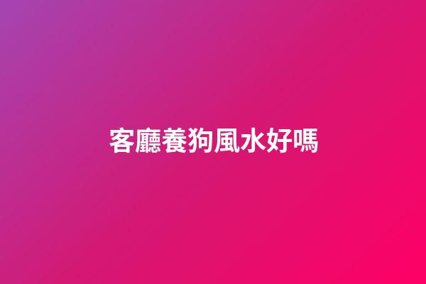 客廳養狗風水好嗎