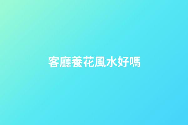 客廳養花風水好嗎