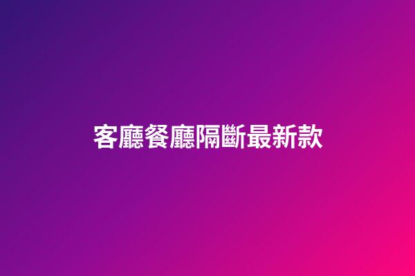 客廳餐廳隔斷最新款