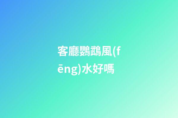 客廳鸚鵡風(fēng)水好嗎