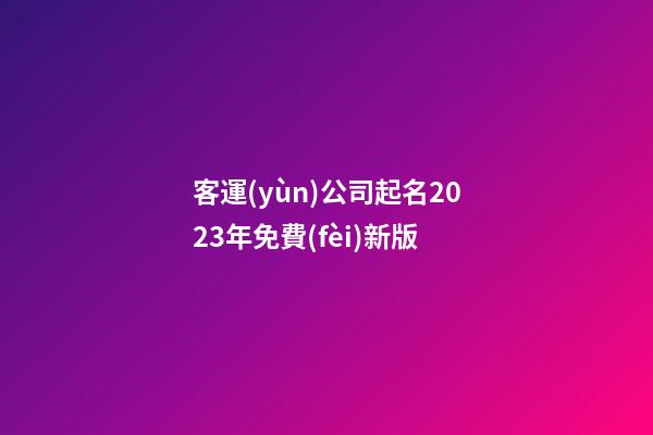 客運(yùn)公司起名2023年免費(fèi)新版