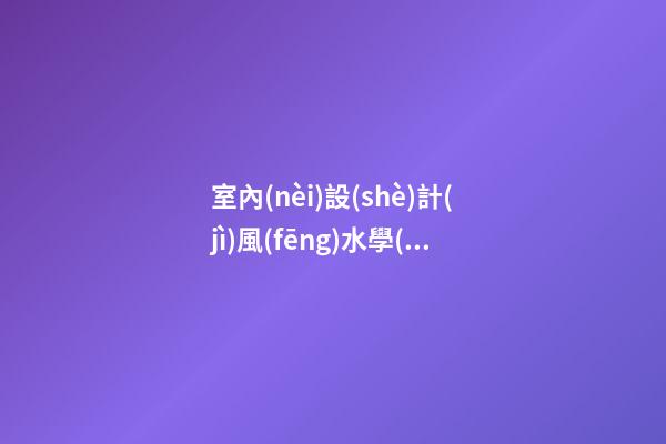 室內(nèi)設(shè)計(jì)風(fēng)水學(xué)整理資料'
